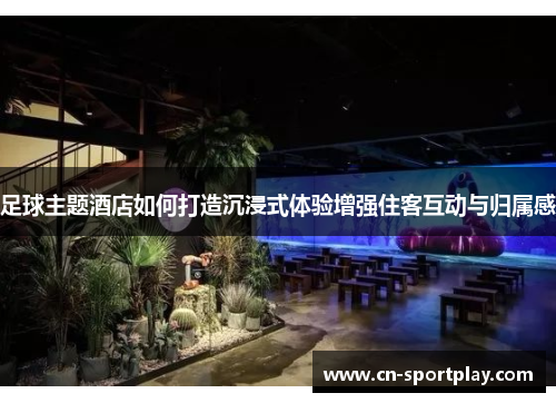 足球主题酒店如何打造沉浸式体验增强住客互动与归属感